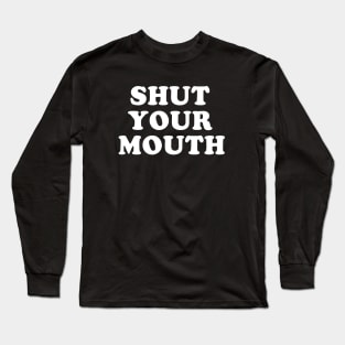 Shut Your Mouth Long Sleeve T-Shirt